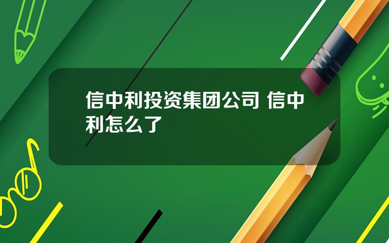 信中利投资集团公司 信中利怎么了